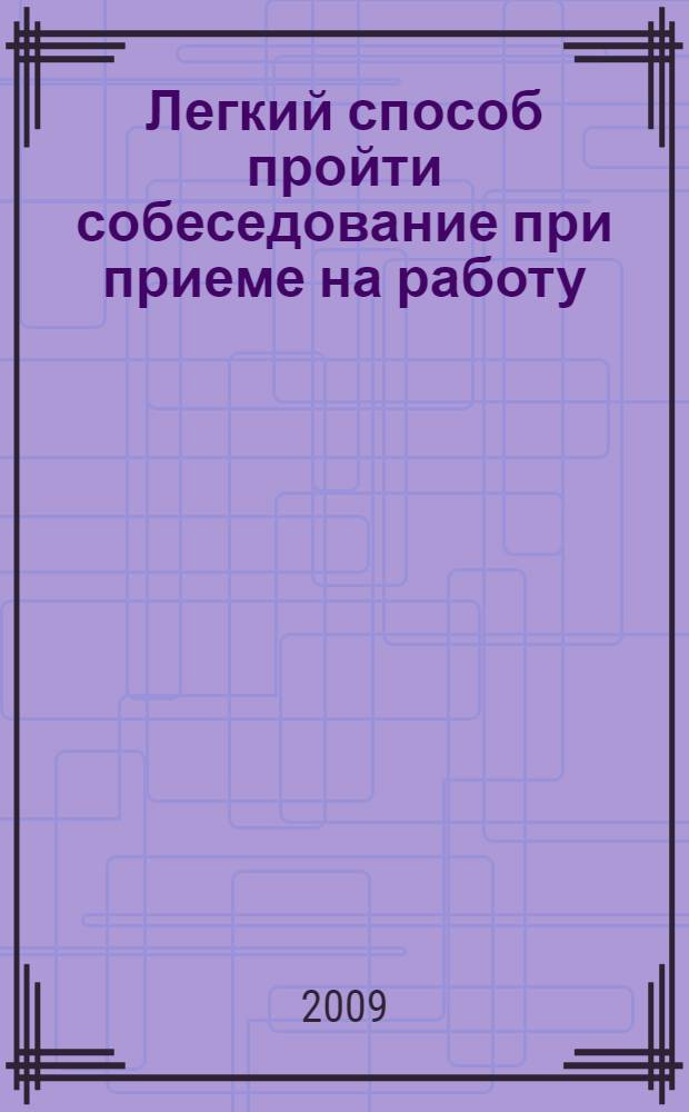 Легкий способ пройти собеседование при приеме на работу : все вопросы и ответы