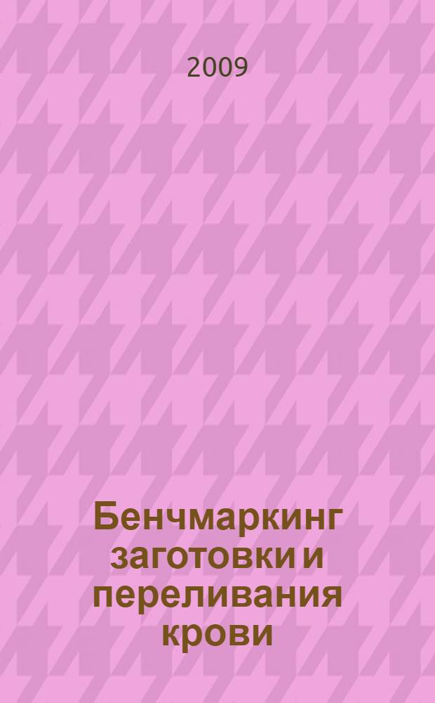 Бенчмаркинг заготовки и переливания крови : руководство для врачей : для последипломной подготовки врачей клиническим специальностей