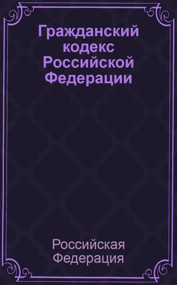 Гражданский кодекс Российской Федерации : части первая, вторая, третья и четвертая