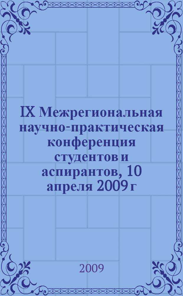 IX Межрегиональная научно-практическая конференция студентов и аспирантов, 10 апреля 2009 г. : сборник трудов : в 3 т