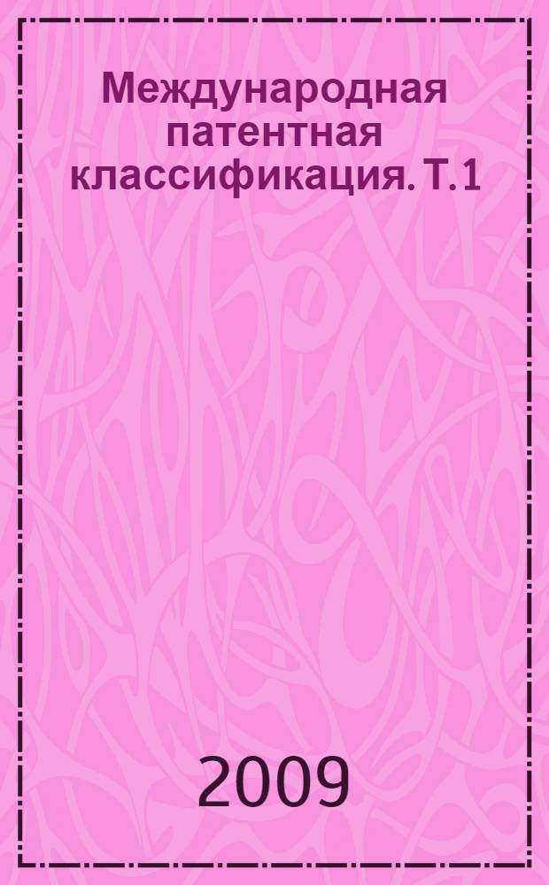Международная патентная классификация. Т. 1 : Разделы: A Удовлетворение жизненных потребностей человека ; B Различные технологические процессы; транспортирование