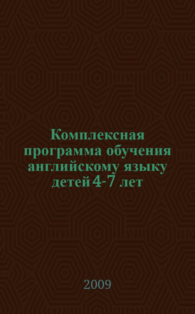 Комплексная программа обучения английскому языку детей 4-7 лет : планирование, занятия, игры, творческие мероприятия