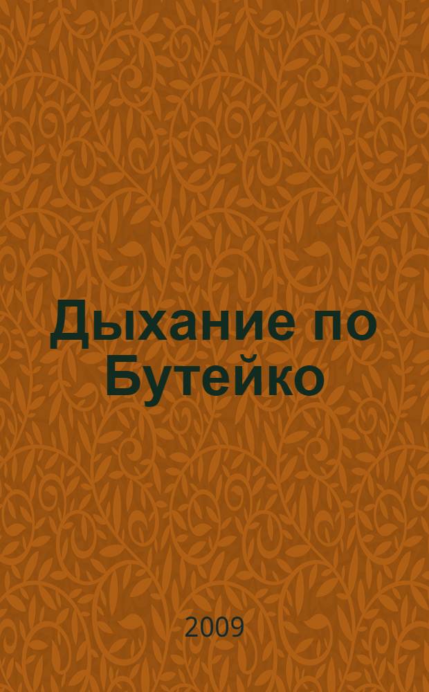 Дыхание по Бутейко : метод волевой ликвидации глубокого дыхания. Философская система извесного доктора К.П. Бутейко