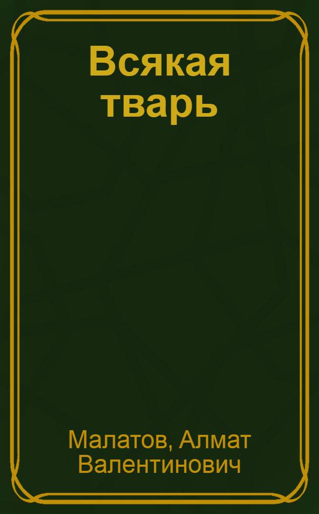 Всякая тварь : роман, рассказы