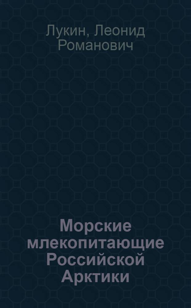 Морские млекопитающие Российской Арктики : эколого-фаунистический анализ