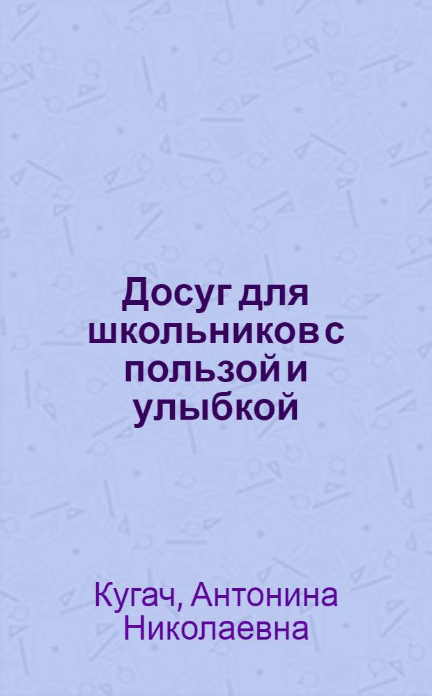 Досуг для школьников с пользой и улыбкой : праздники, игры, конкурсы