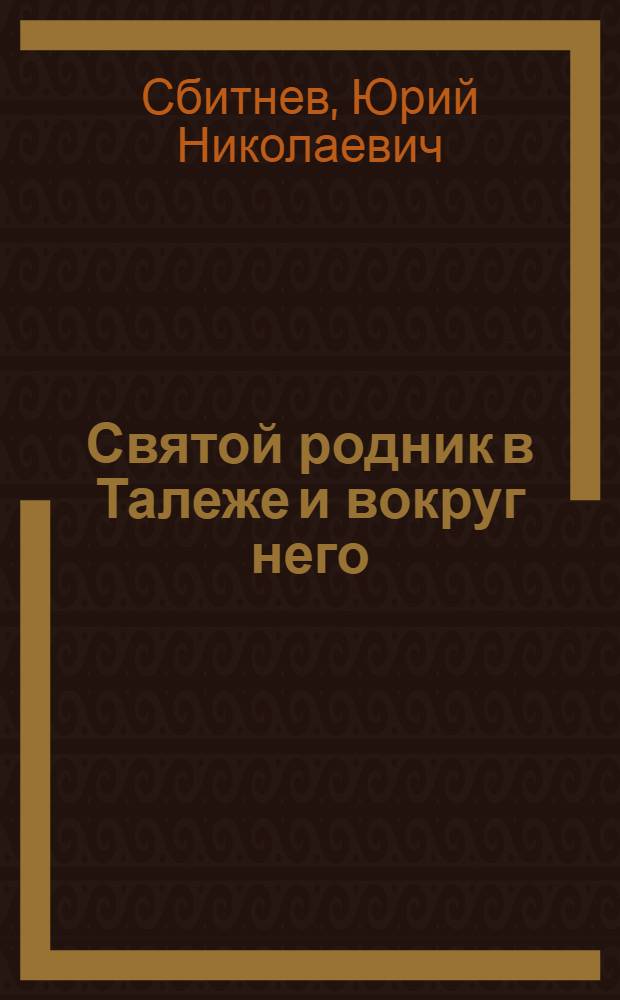 Святой родник в Талеже и вокруг него : история далекая и близкая, о времени и о себе