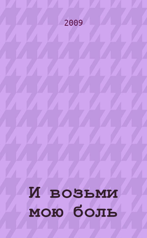 И возьми мою боль : роман