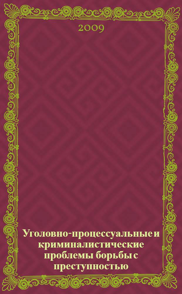 Уголовно-процессуальные и криминалистические проблемы борьбы с преступностью : материалы Научно-практической конференции, 26 февраля 2009 года