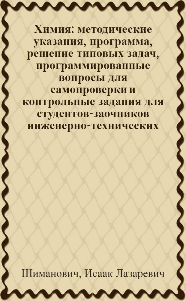 Химия : методические указания, программа, решение типовых задач, программированные вопросы для самопроверки и контрольные задания для студентов-заочников инженерно-технических (нехимических) специальностей вузов