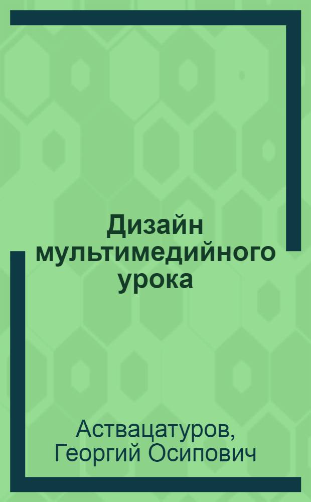 Дизайн мультимедийного урока : методика, технологические приемы, фрагменты уроков
