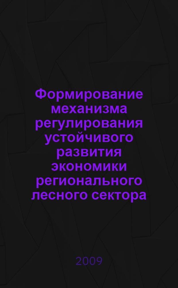 Формирование механизма регулирования устойчивого развития экономики регионального лесного сектора