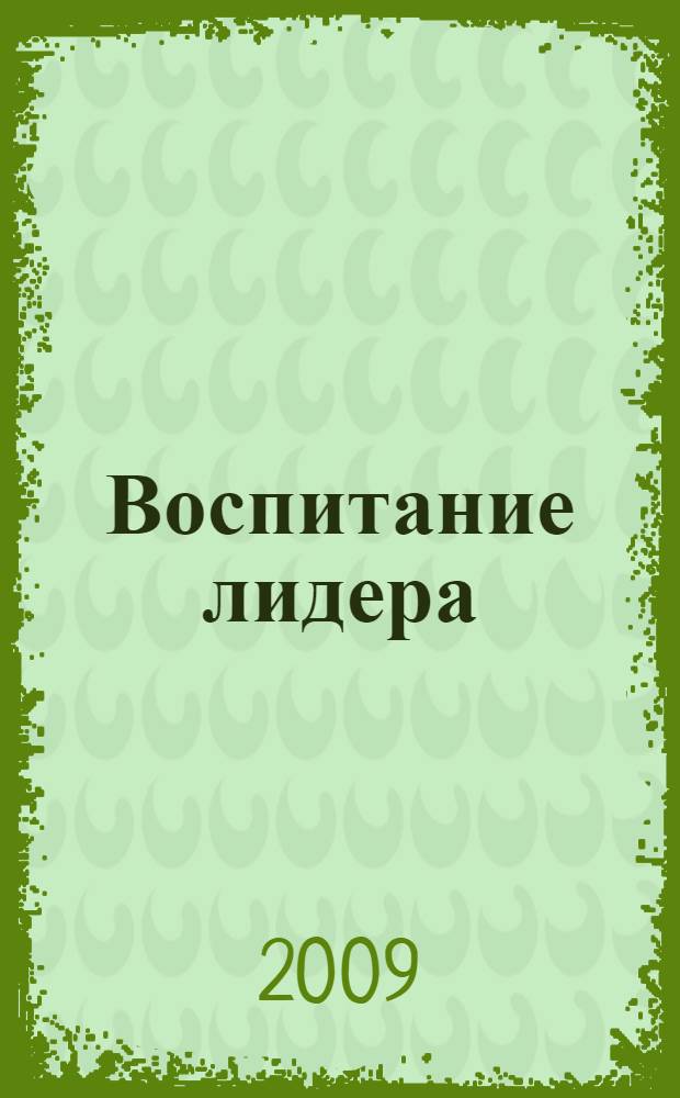 Воспитание лидера: секреты эффективной педагогики : тренинги с подростками, организация работы с педколлективом