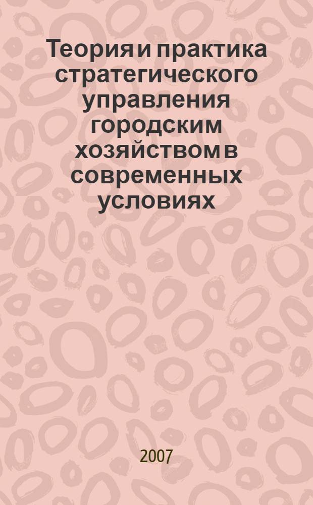 Теория и практика стратегического управления городским хозяйством в современных условиях : учебное пособие : для студентов, аспирантов, преподавателей экономических специальностей