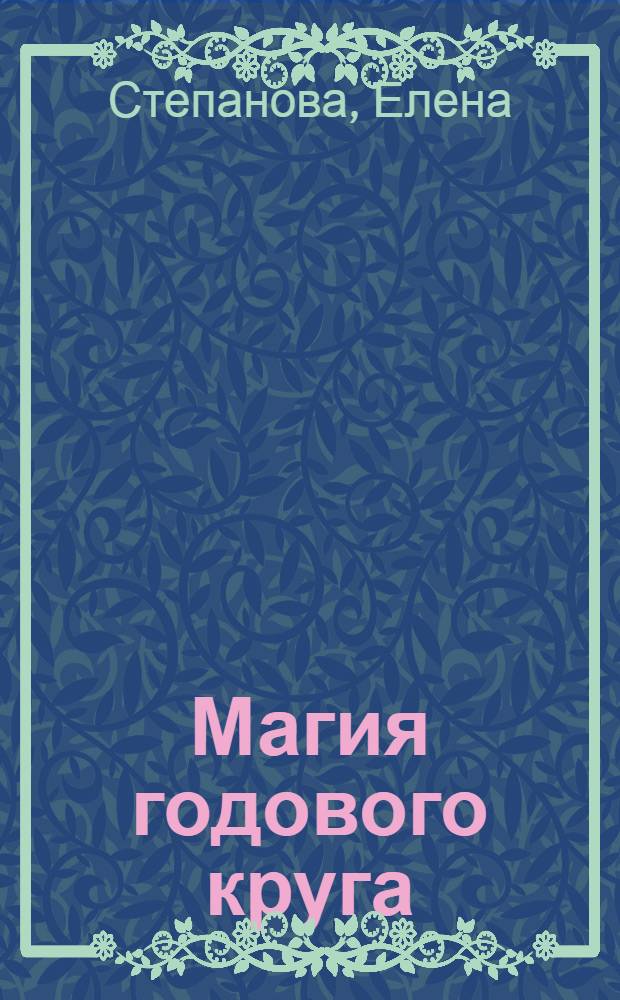 Магия годового круга : главные праздники всех времен года