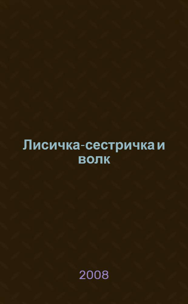 Лисичка-сестричка и волк : для младшего школьного возраста