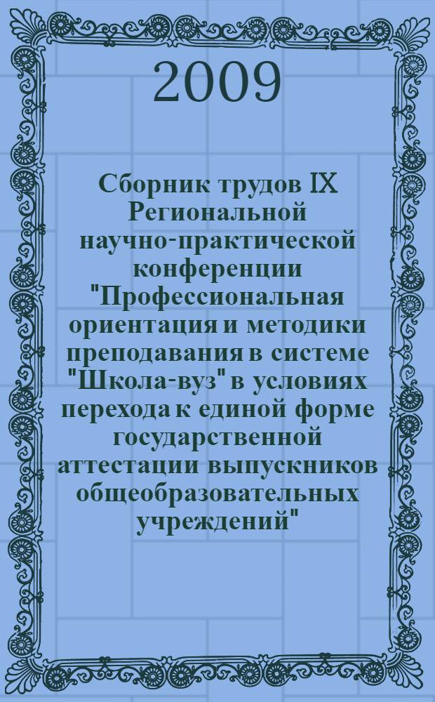 Сборник трудов IX Региональной научно-практической конференции "Профессиональная ориентация и методики преподавания в системе "Школа-вуз" в условиях перехода к единой форме государственной аттестации выпускников общеобразовательных учреждений", 24 апреля 2008 года. Т. 1