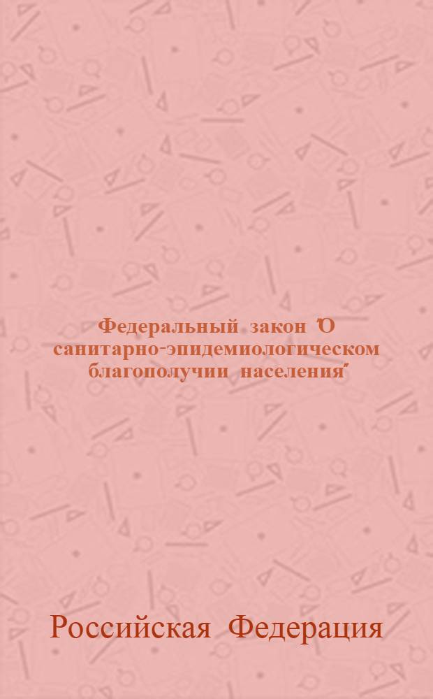 Федеральный закон "О санитарно-эпидемиологическом благополучии населения" : от 30 марта 1999 года N° 52-Ф3 : (в редакции Федеральных законов от 30.12.2001 N° 196-Ф3 и др.)