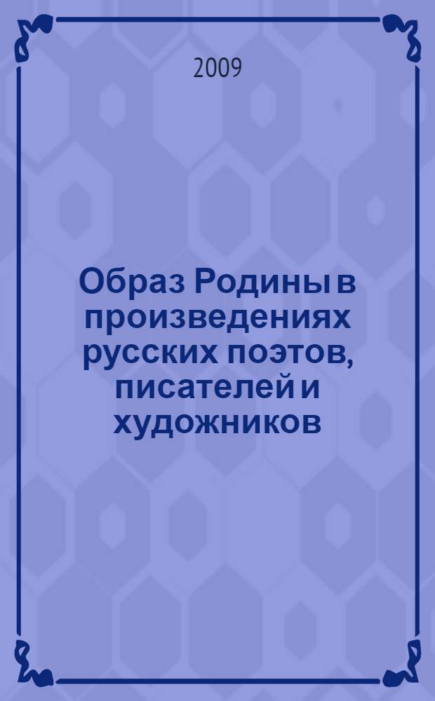 Образ Родины в произведениях русских поэтов, писателей и художников : для школьников и родителей