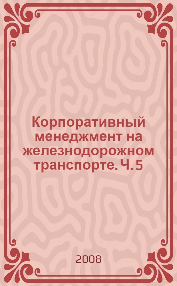 Корпоративный менеджмент на железнодорожном транспорте. Ч. 5