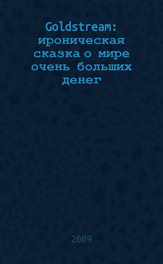 Goldstream : ироническая сказка о мире очень больших денег : роман