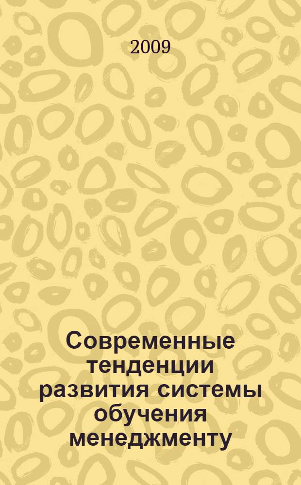 Современные тенденции развития системы обучения менеджменту : сборник материалов межвузовского научно-практического семинара, 26 февраля 2009 г., г. Москва, Российский государственный институт интеллектуальной собственности