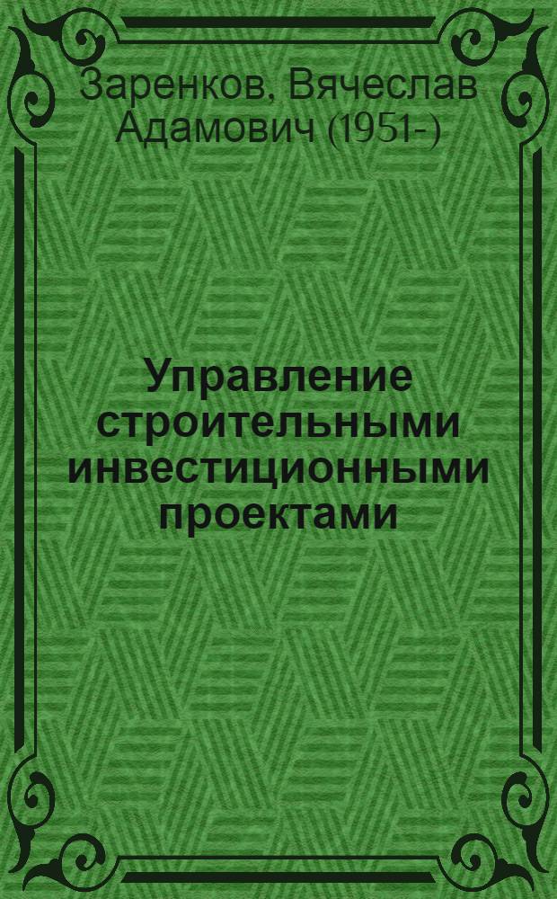 Управление строительными инвестиционными проектами : учебник для студентов ВПО, обучающихся по специальностям 080502 "Экономика и управление на предприятии (строительство)", 080507 "Менеджмент организации"