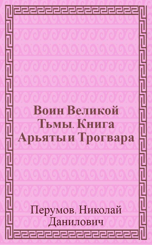 Воин Великой Тьмы. Книга Арьяты и Трогвара : роман