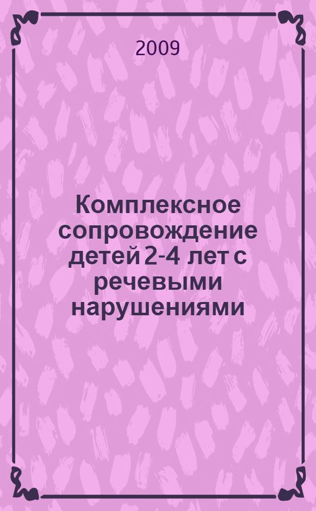 Комплексное сопровождение детей 2-4 лет с речевыми нарушениями : диагностика, планирование, рекомендации, конспекты занятий, лингвистический материал