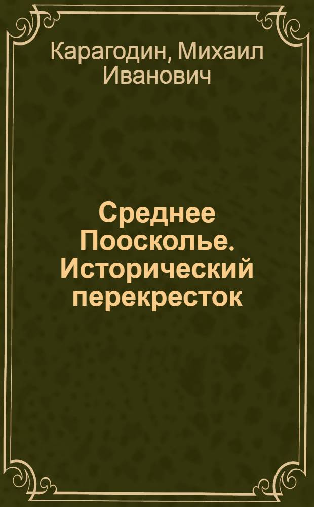 Среднее Поосколье. Исторический перекресток : сборник историко-краеведческих научно-популярных очерков : в 2 т.