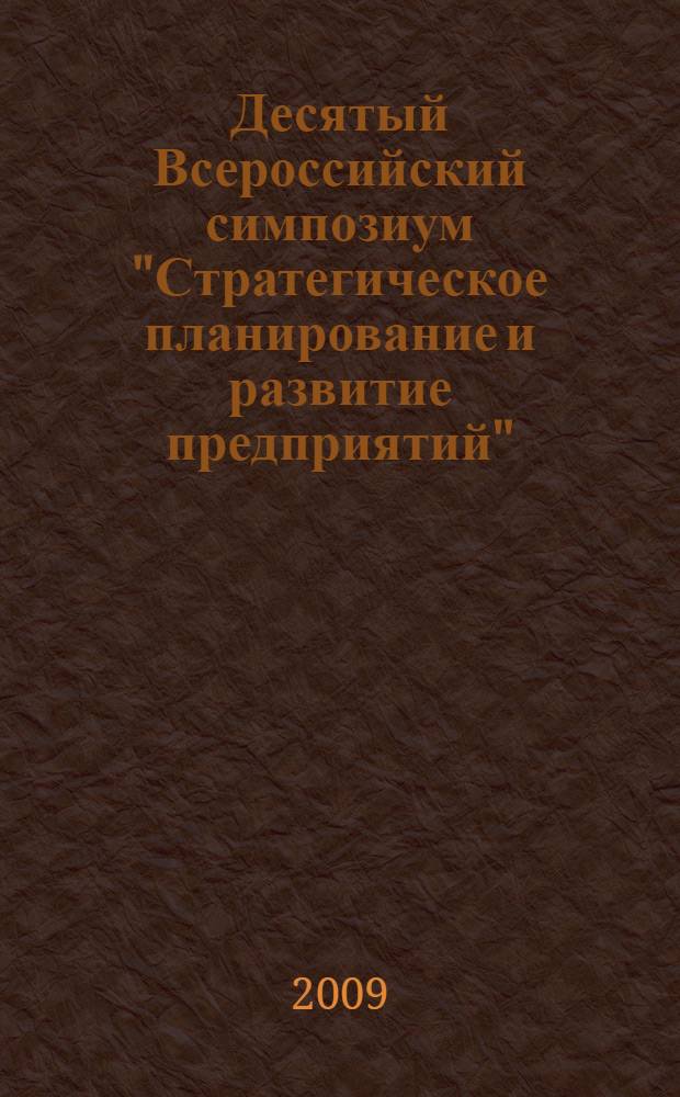 Десятый Всероссийский симпозиум "Стратегическое планирование и развитие предприятий", Москва, 14-15 апреля 2009 г. Секция 2 : Модели и методы разработки стратегии предприятия