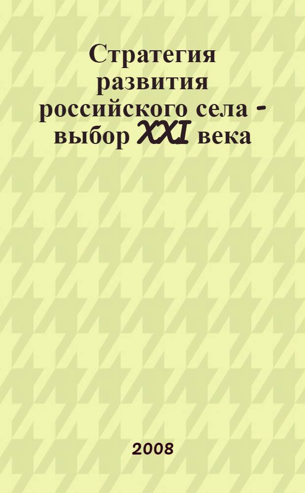 Стратегия развития российского села - выбор XXI века : материалы всероссийской научно-практической конференции, посвященной 120-летию со дня рождения А. В. Чаянова, 2-3 октября 2008 г