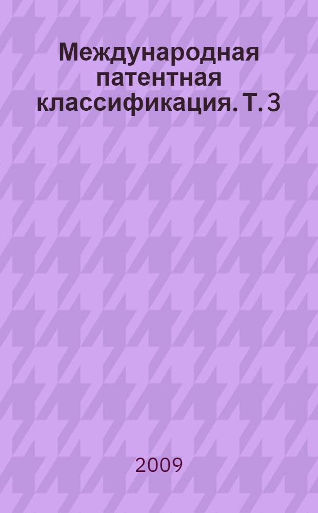 Международная патентная классификация. Т. 3 : Разделы: E Строительство; горное дело ; F Машиностроение; освещение; отопление; двигатели и насосы; оружие и боеприпасы, взрывнве работы