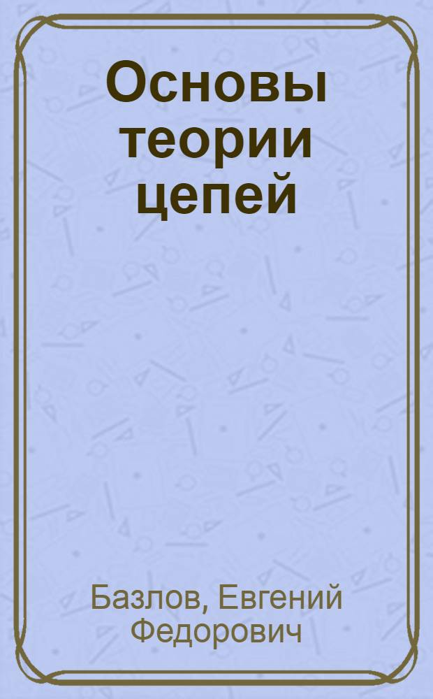 Основы теории цепей : учебно-методическое пособие : для студентов, обучающихся по направлению "Радиотехника"