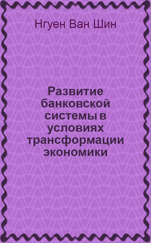 Развитие банковской системы в условиях трансформации экономики : (на материалах Социалистической Республики Вьетнам и Российской Федерации) : автореф. дис. на соиск. учен. степ. канд. э. наук : специальность 08.00.10 <финансы> : специальность 08.00.14 <мировая экономика>