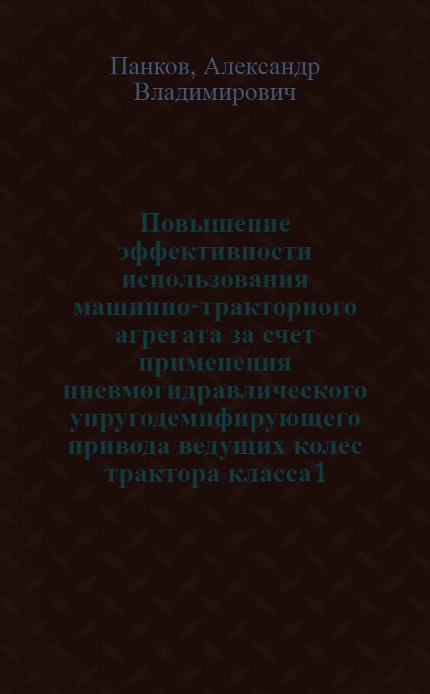 Повышение эффективности использования машинно-тракторного агрегата за счет применения пневмогидравлического упругодемпфирующего привода ведущих колес трактора класса 1, 4 : автореф. дис. на соиск. учен. степ. канд. техн. наук : специальность 05.20.01 <Технологии и средства механизации сел. хоз-ва>