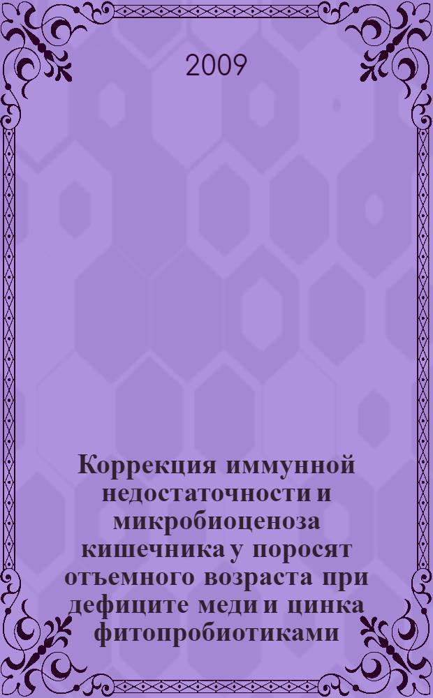 Коррекция иммунной недостаточности и микробиоценоза кишечника у поросят отъемного возраста при дефиците меди и цинка фитопробиотиками : автореф. дис. на соиск. учен. степ. канд. биол. наук : специальность 16.00.03 <Ветеринар. микробиология, вирусология, эпизоотология, микология с микотоксикологией и иммунология>