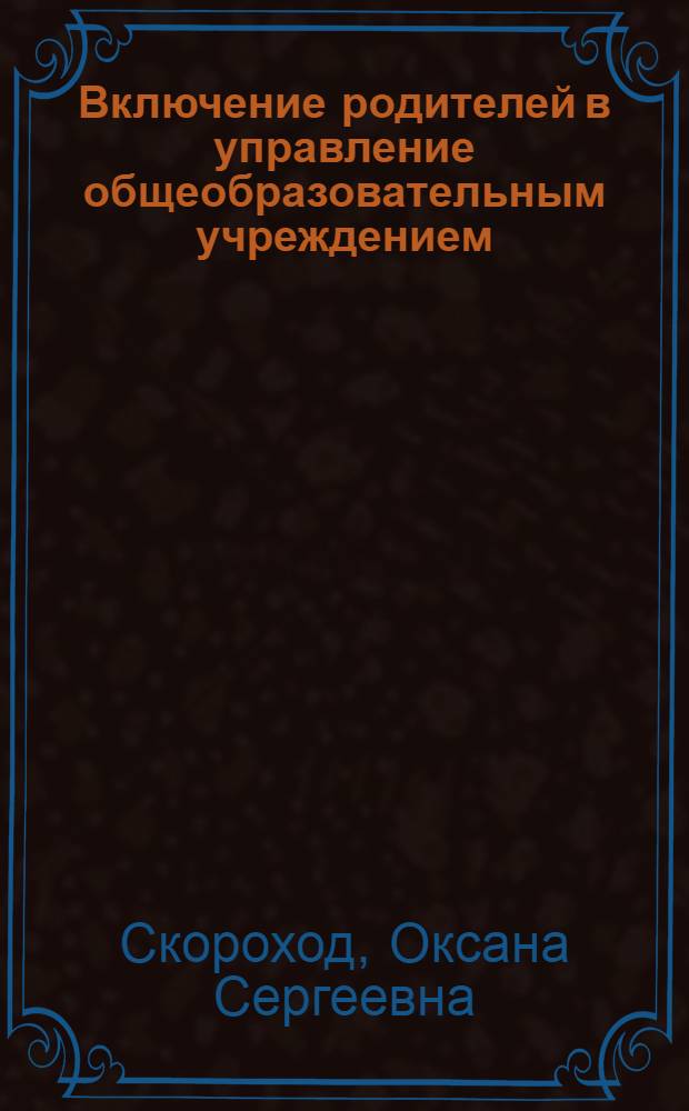 Включение родителей в управление общеобразовательным учреждением : автореф. дис. на соиск. учен. степ. канд. пед. наук : специальность 13.00.01 <Общ. педагогика, история педагогики и образования>