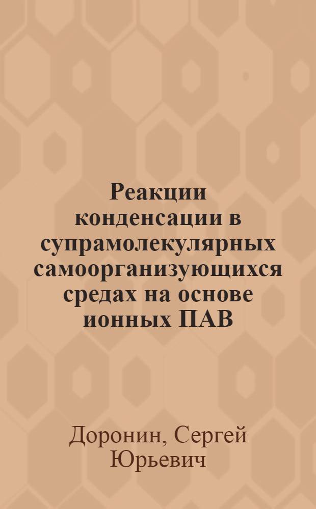 Реакции конденсации в супрамолекулярных самоорганизующихся средах на основе ионных ПАВ: закономерности, прогнозы, применение в анализе : автореф. дис. на соиск. учен. степ. д-ра хим. наук : специальность 02.00.02 <Аналит. химия>
