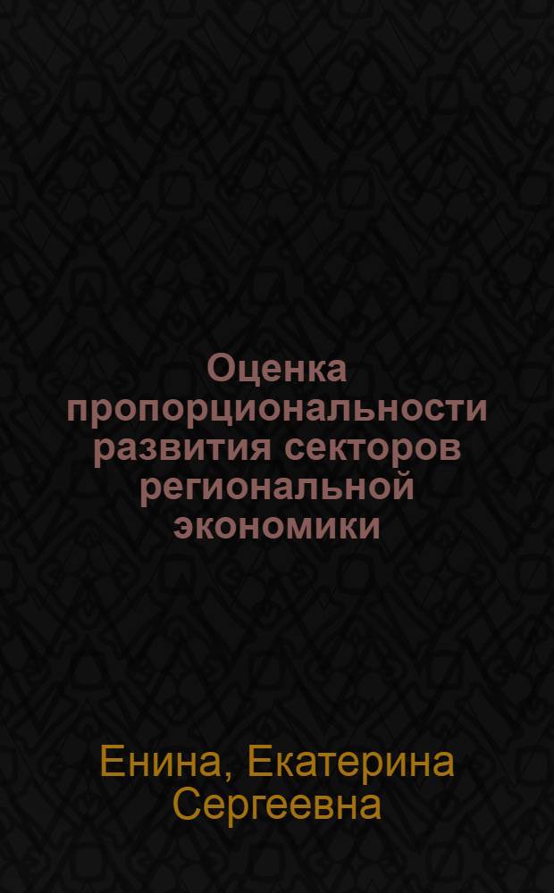 Оценка пропорциональности развития секторов региональной экономики : автореф. дис. на соиск. учен. степ. канд. экон. наук : специальность 08.00.05 <Экономика и упр. нар. хоз-вом>