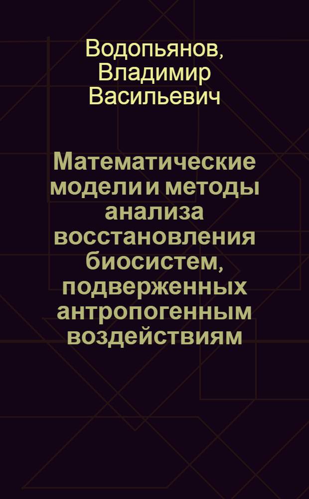 Математические модели и методы анализа восстановления биосистем, подверженных антропогенным воздействиям : (на примере восстановления нефтезагрязненных почв) : автореф. дис. на соиск. учен. степ. д-ра техн. наук : специальность 05.13.18 <Мат. моделирование, числ. методы и комплексы программ>