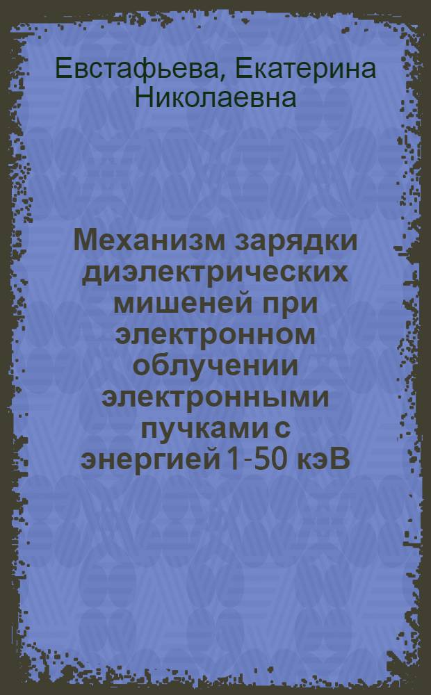 Механизм зарядки диэлектрических мишеней при электронном облучении электронными пучками с энергией 1-50 кэВ : автореф. дис. на соиск. учен. степ. канд. физ.-мат. наук : специальность 01.04.04 <Физ. электроника>