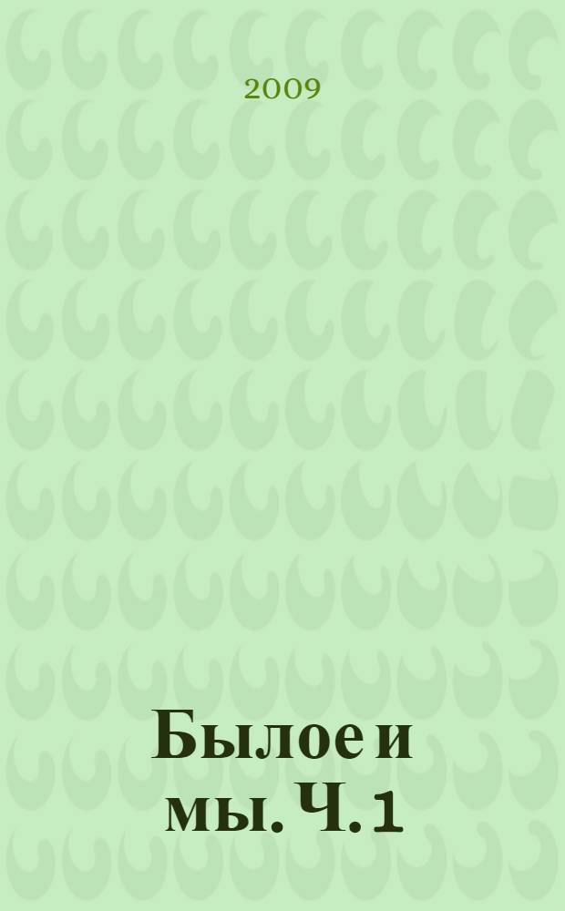 Былое и мы. Ч. 1