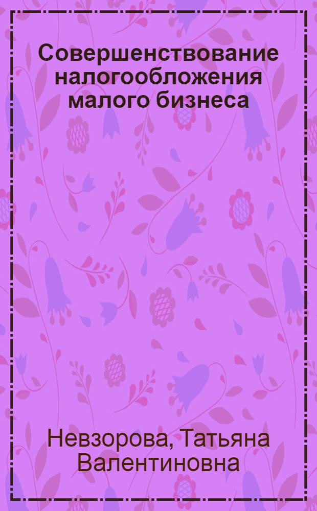 Совершенствование налогообложения малого бизнеса : автореф. дис. на соиск. учен. степ. канд. экон. наук : специальность 08.00.10 <Финансы, денеж. обращение и кредит>