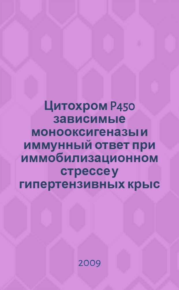 Цитохром P450 зависимые монооксигеназы и иммунный ответ при иммобилизационном стрессе у гипертензивных крыс : автореф. дис. на соиск. учен. степ. канд. мед. наук : специальность 03.00.04 <Биохимия> : специальность 14.00.36 <Аллергология и иммунология>