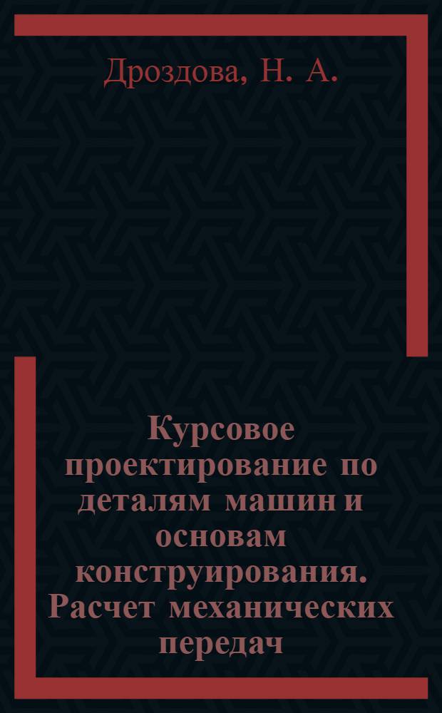 Курсовое проектирование по деталям машин и основам конструирования. Расчет механических передач