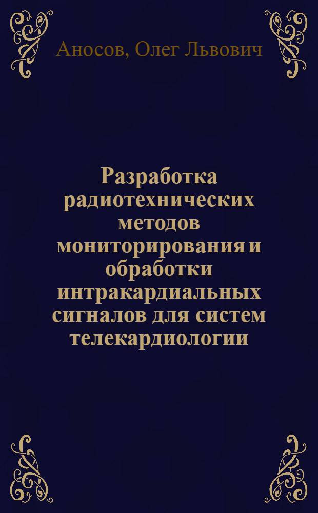 Разработка радиотехнических методов мониторирования и обработки интракардиальных сигналов для систем телекардиологии : автореф. дис. на соиск. учен. степ. д-ра техн. наук : специальность 05.12.04 <Радиотехника, в том числе системы и устройства радионавигации, радиолокации и телевидения>