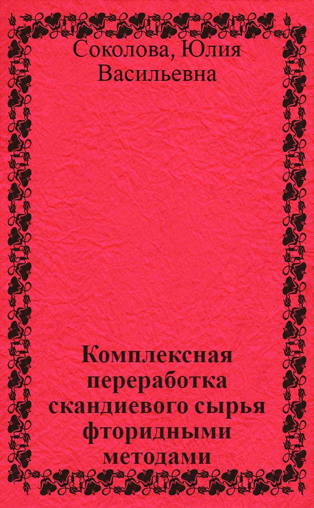 Комплексная переработка скандиевого сырья фторидными методами : автореф. дис. на соиск. учен. степ. д-ра техн. наук : специальность 05.16.02 <Металлургия чер., цв. и ред. металлов>