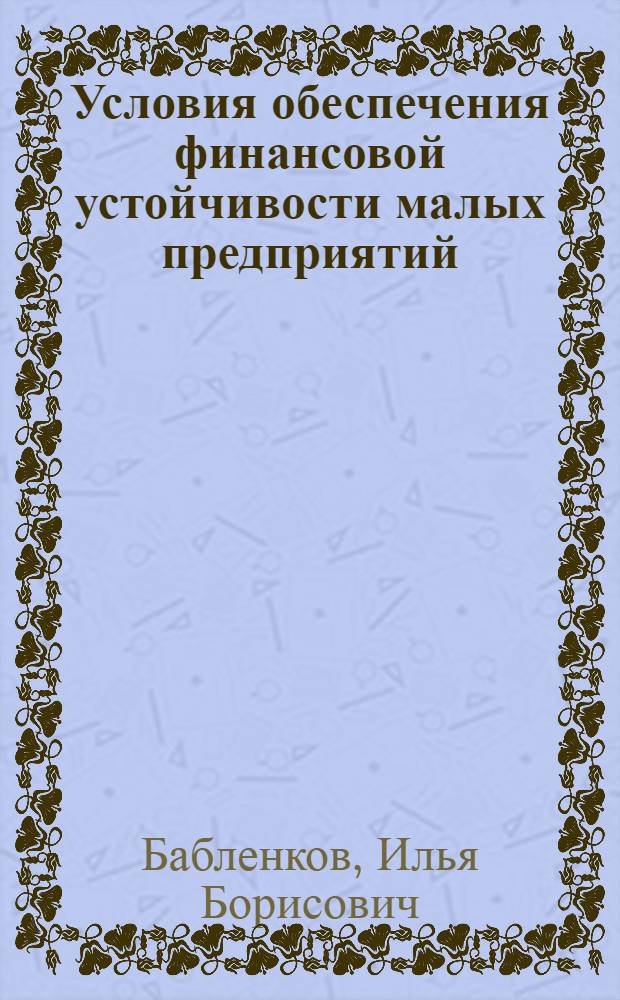 Условия обеспечения финансовой устойчивости малых предприятий : автореф. дис. на соиск. учен. степ. канд. экон. наук : специальность 08.00.10 <Финансы, денеж. обращение и кредит>