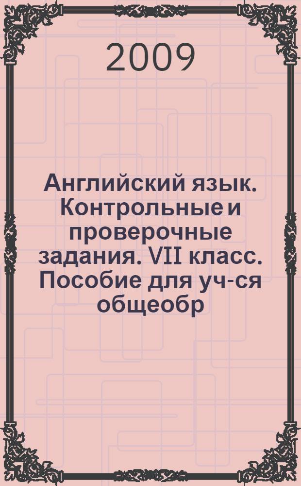 Английский язык. Контрольные и проверочные задания. VII класс. Пособие для уч-ся общеобр. учр. и школ с углубл. изучением англ. языка